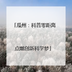 瓜州：科普零距离 点燃创新科学梦
