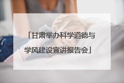 甘肃举办科学道德与学风建设宣讲报告会