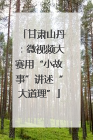 甘肃山丹：微视频大赛用“小故事”讲述“大道理”