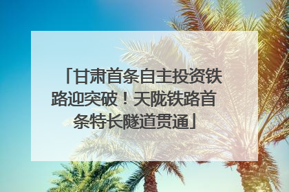 甘肃首条自主投资铁路迎突破！天陇铁路首条特长隧道贯通