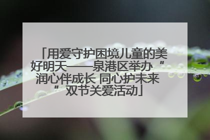用爱守护困境儿童的美好明天——泉港区举办“润心伴成长 同心护未来”双节关爱活动