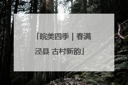 皖美四季｜春满泾县 古村新韵