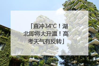直冲34℃！湖北即将大升温！高考天气有反转