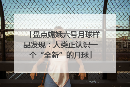 盘点嫦娥六号月球样品发现：人类正认识一个“全新”的月球