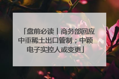 盘前必读丨商务部回应中重稀土出口管制；中颖电子实控人或变更