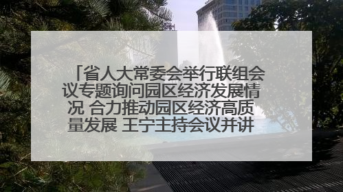 省人大常委会举行联组会议专题询问园区经济发展情况 合力推动园区经济高质量发展 王宁主持会议并讲话 王予波带队到会应询