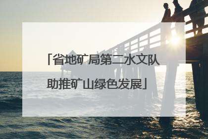 省地矿局第二水文队助推矿山绿色发展