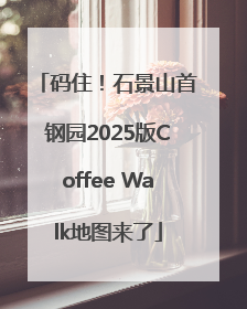 码住！石景山首钢园2025版Coffee Walk地图来了