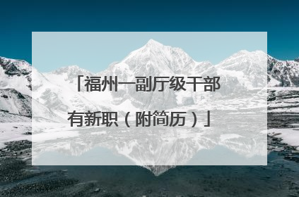 福州一副厅级干部有新职（附简历）