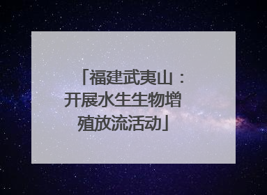 福建武夷山：开展水生生物增殖放流活动