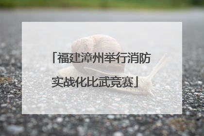 福建漳州举行消防实战化比武竞赛
