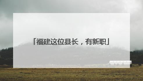 福建这位县长，有新职