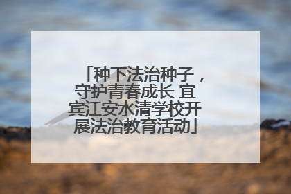 种下法治种子，守护青春成长 宜宾江安水清学校开展法治教育活动