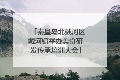 秦皇岛北戴河区戴河镇举办美食研发传承培训大会