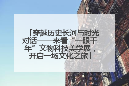 穿越历史长河与时光对话——来看“一眼千年”文物科技美学展，开启一场文化之旅