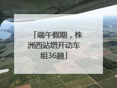 端午假期，株洲西站增开动车组36趟