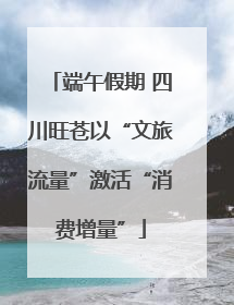 端午假期 四川旺苍以“文旅流量”激活“消费增量”