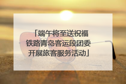 端午将至送祝福 铁路青岛客运段团委开展旅客服务活动