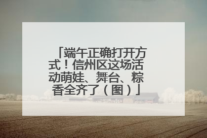 端午正确打开方式！信州区这场活动萌娃、舞台、粽香全齐了（图）