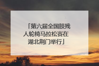 第六届全国肢残人轮椅马拉松赛在湖北荆门举行