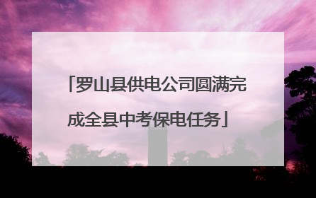 罗山县供电公司圆满完成全县中考保电任务