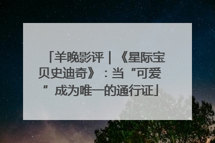 羊晚影评｜《星际宝贝史迪奇》：当“可爱”成为唯一的通行证