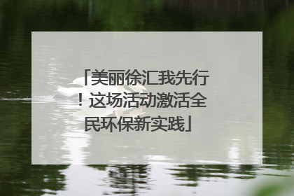 美丽徐汇我先行！这场活动激活全民环保新实践