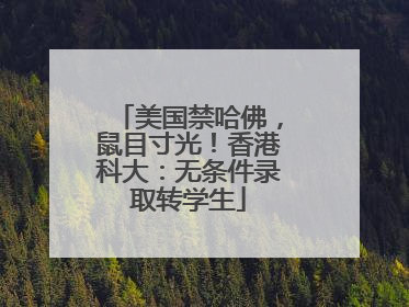 美国禁哈佛，鼠目寸光！香港科大：无条件录取转学生