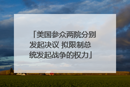 美国参众两院分别发起决议 拟限制总统发起战争的权力