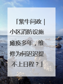 紫牛问政｜小区消防设施瘫痪多年，维修为何迟迟提不上日程？