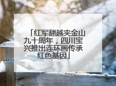 红军翻越夹金山九十周年，四川宝兴推出连环画传承红色基因
