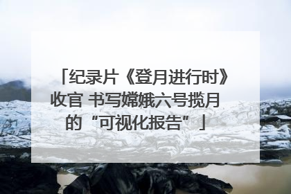 纪录片《登月进行时》收官 书写嫦娥六号揽月的“可视化报告”