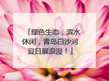 绿色生态，滨水休闲，青岛白沙河夏日展浪漫！