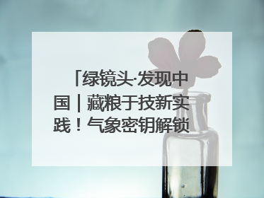 绿镜头·发现中国｜藏粮于技新实践！气象密钥解锁青稞高产基因