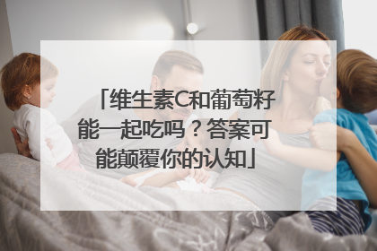 维生素C和葡萄籽能一起吃吗？答案可能颠覆你的认知