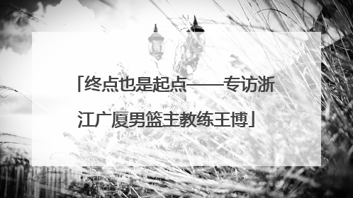 终点也是起点——专访浙江广厦男篮主教练王博