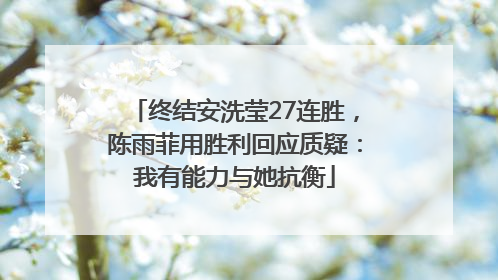 终结安洗莹27连胜，陈雨菲用胜利回应质疑：我有能力与她抗衡