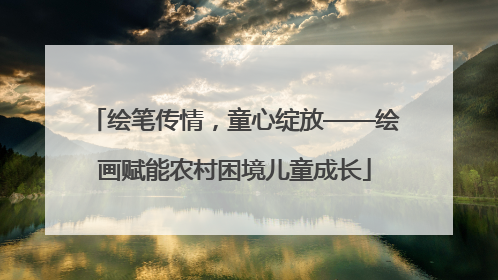 绘笔传情，童心绽放——绘画赋能农村困境儿童成长
