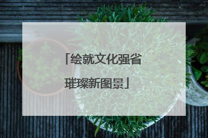 绘就文化强省璀璨新图景