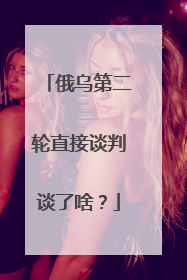 俄乌第二轮直接谈判谈了啥？