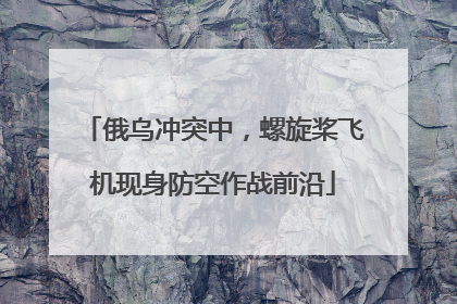 俄乌冲突中，螺旋桨飞机现身防空作战前沿