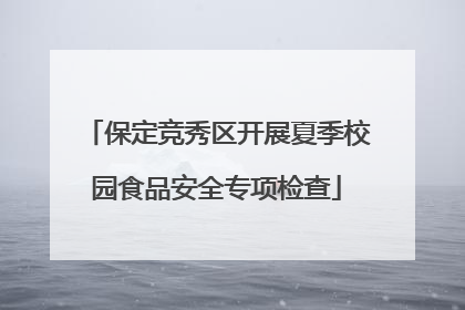 保定竞秀区开展夏季校园食品安全专项检查