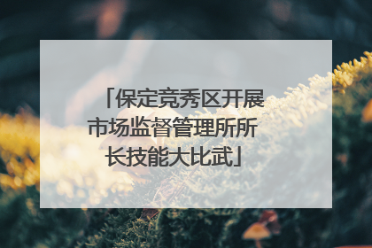 保定竞秀区开展市场监督管理所所长技能大比武