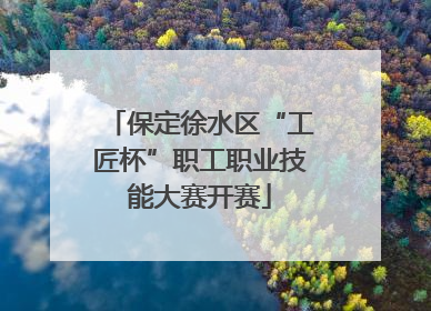 保定徐水区“工匠杯”职工职业技能大赛开赛