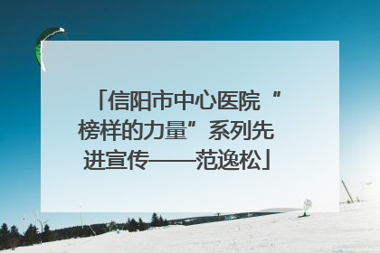 信阳市中心医院“榜样的力量”系列先进宣传——范逸松