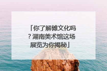 你了解傩文化吗？湖南美术馆这场展览为你揭秘