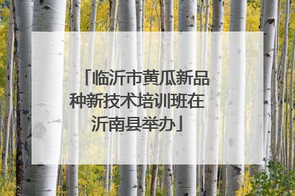 临沂市黄瓜新品种新技术培训班在沂南县举办