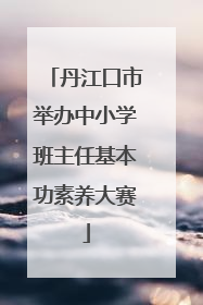 丹江口市举办中小学班主任基本功素养大赛