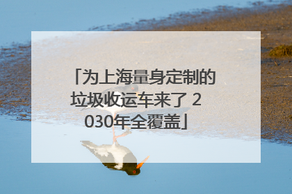 为上海量身定制的垃圾收运车来了 2030年全覆盖
