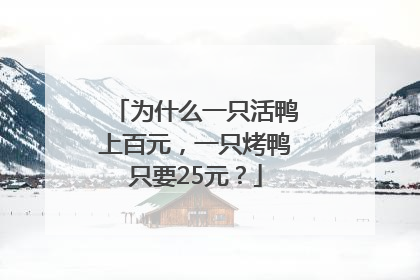 为什么一只活鸭上百元，一只烤鸭只要25元？